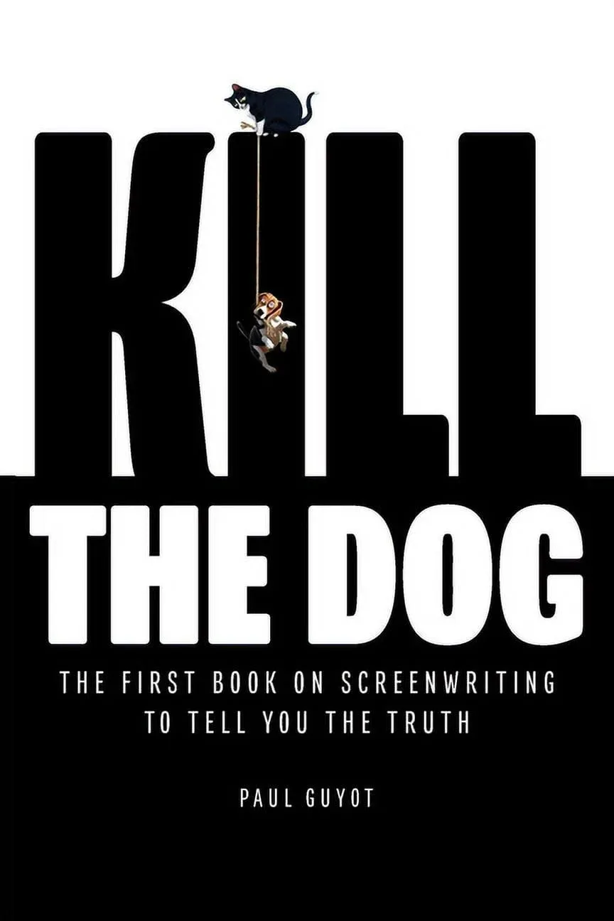 Kill the Dog: The First Book on Screenwriting to Tell You the Truth [Book]