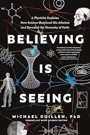 Believing Is Seeing: A Physicist Explains How Science Shattered His Atheism and Revealed the Necessity of Faith