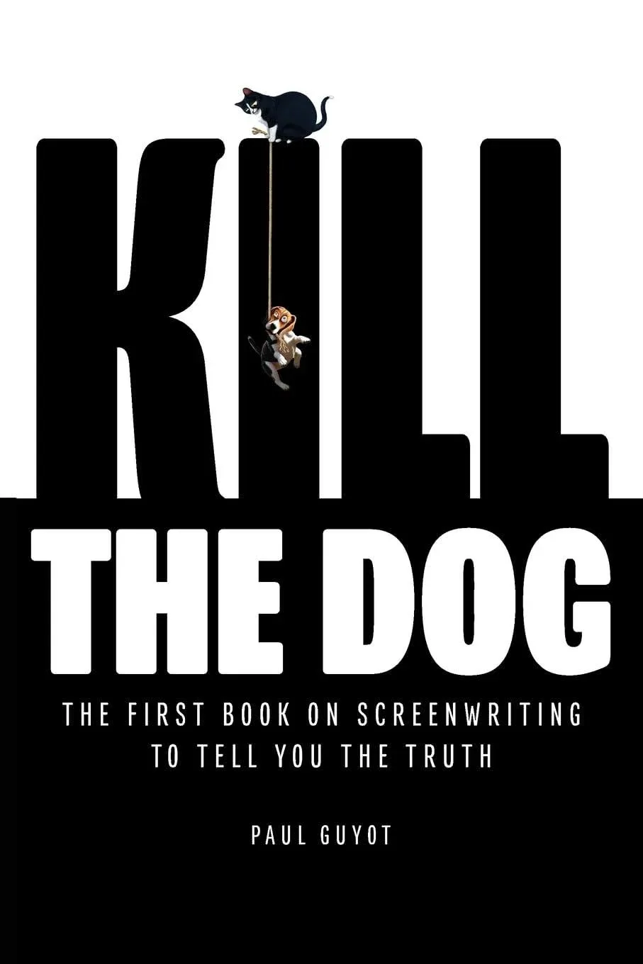 Kill the Dog: The First Book on Screenwriting to Tell You the Truth By Paul G...