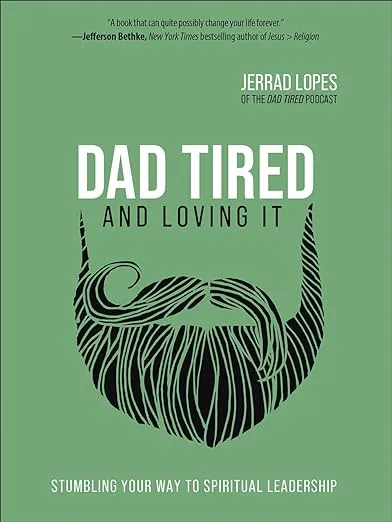 Dad Tired and Loving It: Stumbling Your Way to Spiritual Leadership