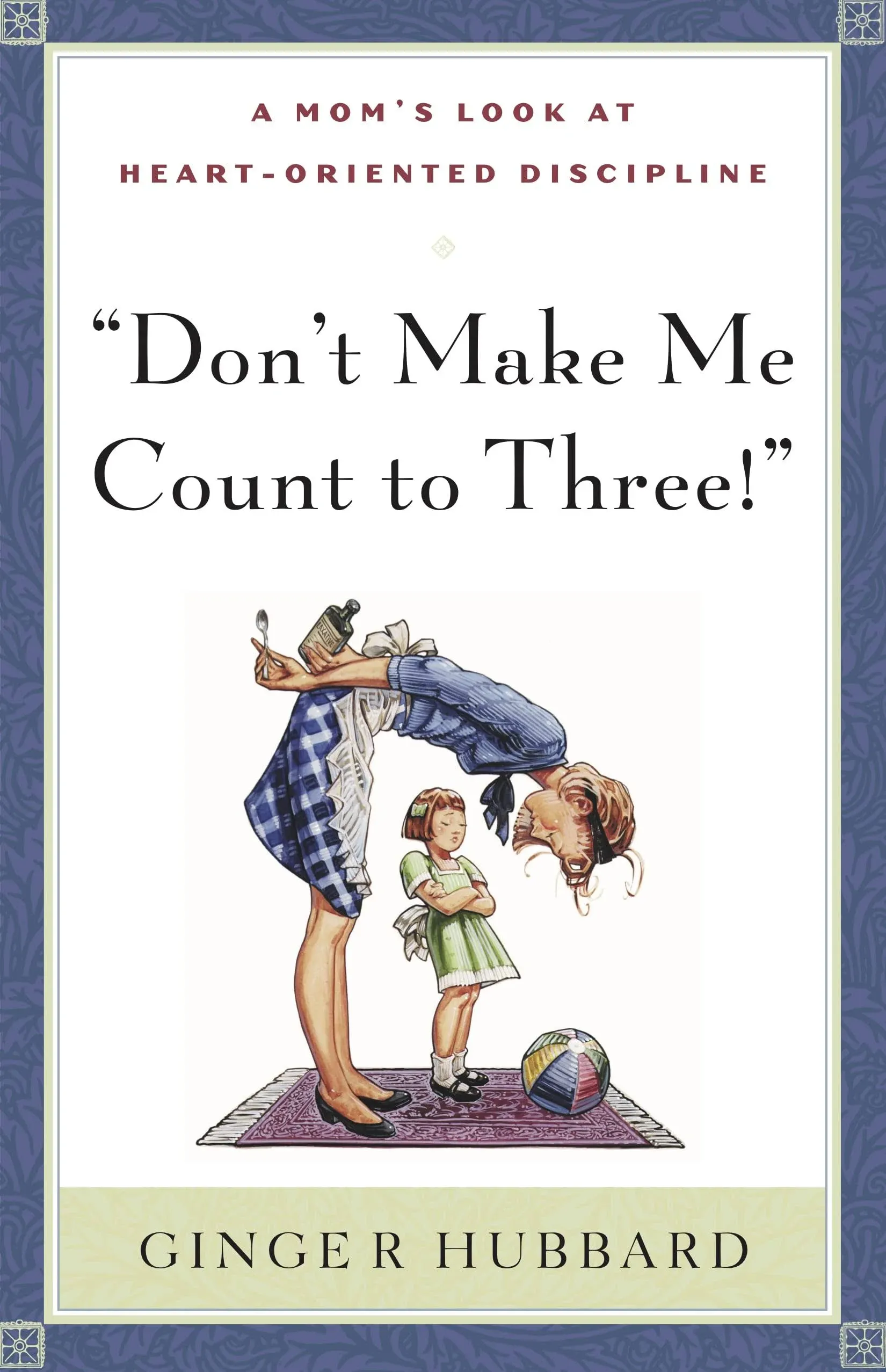 Don't Make Me Count to Three!: A Mom's Look at Heart-oriented Discipline [Book]