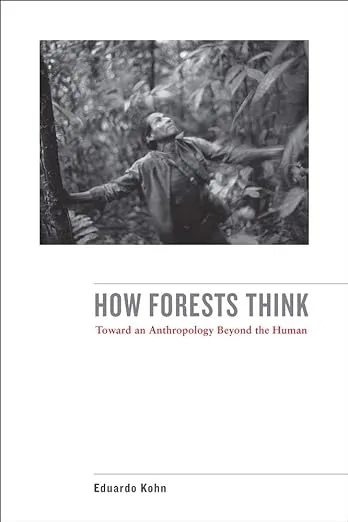 How Forests Think: Toward an Anthropology Beyond the Human [Book]