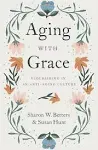 Aging with Grace: Flourishing in an Anti-Aging Culture [Book]